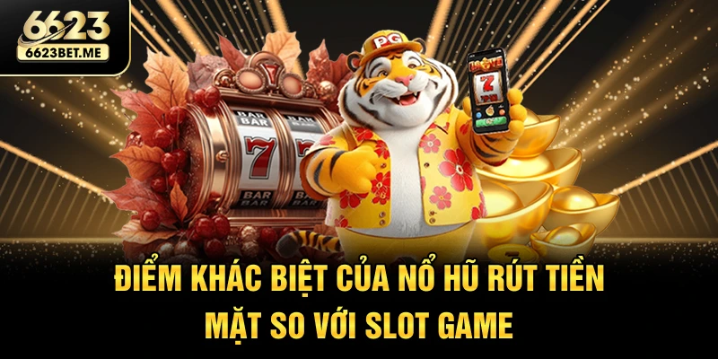 diem-khac-biet-cua-no-hu-rut-tien-mat-so-voi-slot-game