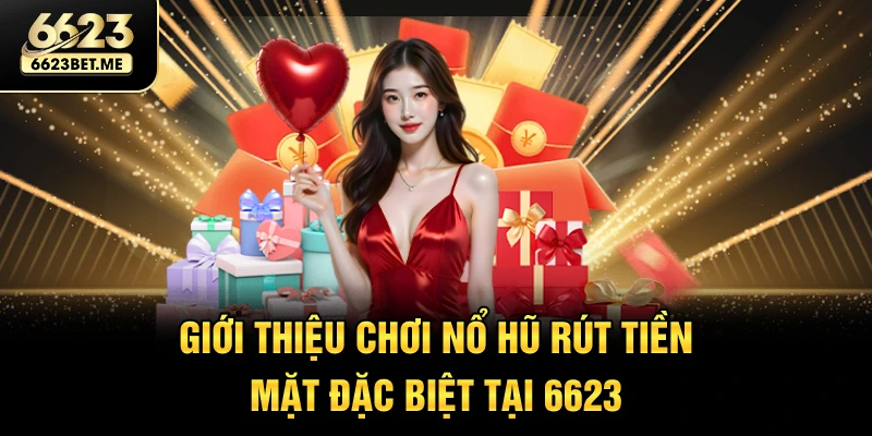 gioi-thieu-choi-no-hu-rut-tien-mat-dac-biet-tai-6623