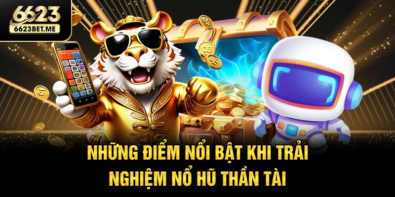 nhung-diem-noi-bat-khi-trai-nghiem-no-hu-than-tai