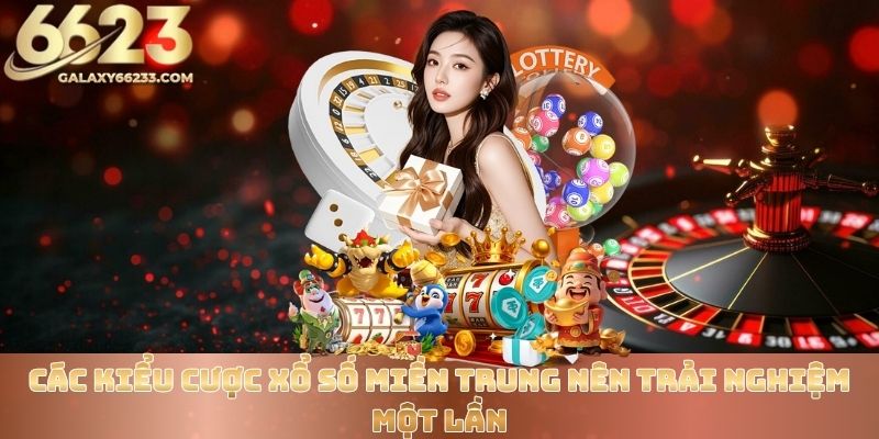 Các kiểu cược xổ số miền trung nên trải nghiệm một lần