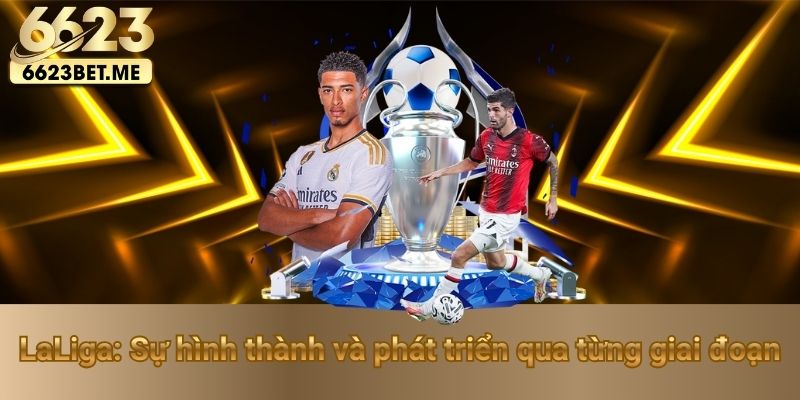 laliga-su-hinh-thanh-va-phat-trien-qua-tung-giai-doan