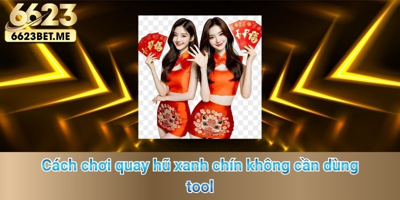 cach-choi-quay-hu-xanh-chin-khong-can-dung-tool